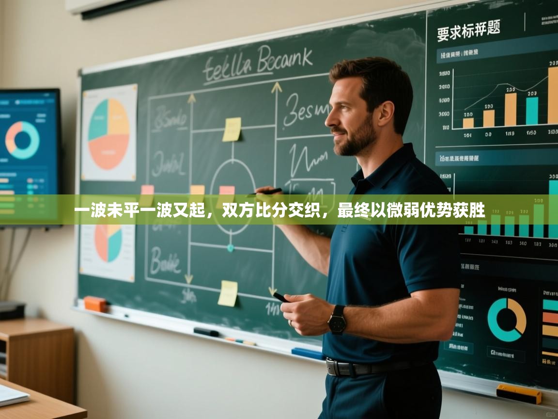 一波未平一波又起，双方比分交织，最终以微弱优势获胜  第1张