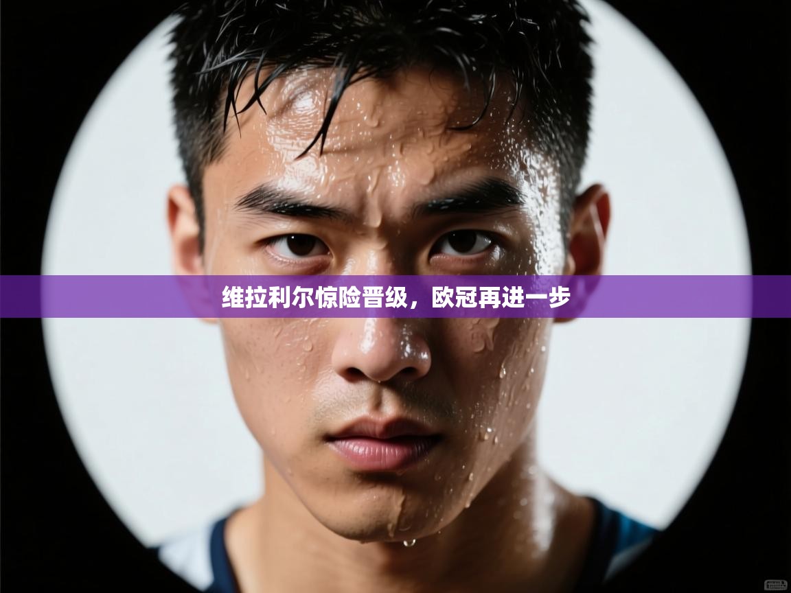 维拉利尔惊险晋级，欧冠再进一步  第2张