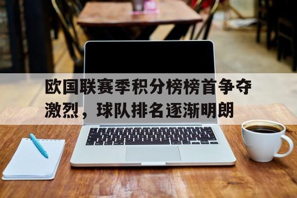 开云体育官方入口-欧国联赛季积分榜榜首争夺激烈，球队排名逐渐明朗的简单介绍
